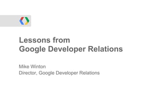 Lessons from
Google Developer Relations

Mike Winton
Director, Google Developer Relations
 