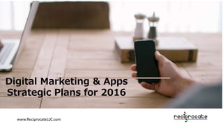 www.ReciprocateLLC.com
Digital Marketing & Apps
Strategic Plans for 2016
 