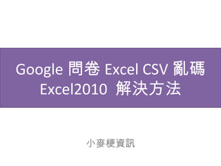 Google 問卷 Excel CSV 亂碼
Excel2010 解決方法
小麥梗資訊
 