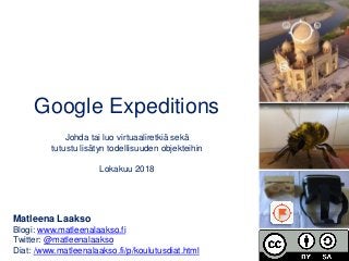 Google Expeditions
Johda tai luo virtuaaliretkiä sekä
tutustu lisätyn todellisuuden objekteihin
Lokakuu 2018
Matleena Laakso
Blogi: www.matleenalaakso.fi
Twitter: @matleenalaakso
Diat: /www.matleenalaakso.fi/p/koulutusdiat.html
 