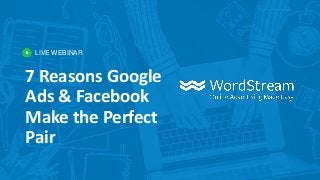 LIVE WEBINAR
7 Reasons Google
Ads & Facebook
Make the Perfect
Pair
 
