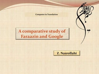 A comparative study of
Faraazin and Google
Z. Nasrollahi
Computer in Translation
 