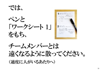 では、
ペンと
「ワークシート 1」
をもち、
チームメンバーとは
遠くなるように散ってください。
（適度に人がいるあたりへ）
10
 