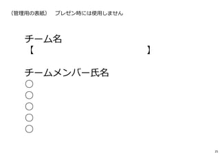 チーム名
【 】
チームメンバー氏名
○
○
○
○
○
（管理用の表紙）※プレゼン時には使用しません
25
 