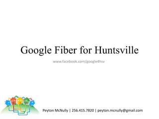 Google Fiber for Huntsville www.facebook.com/google4hsv Peyton McNully | 256.415.7820 | peyton.mcnully@gmail.com 