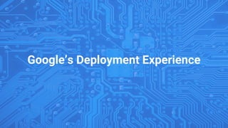Google’s Deployment Experience
 