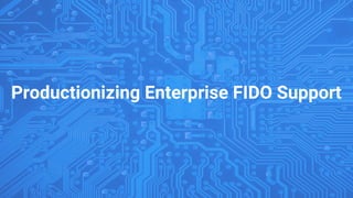 Productionizing Enterprise FIDO Support
 