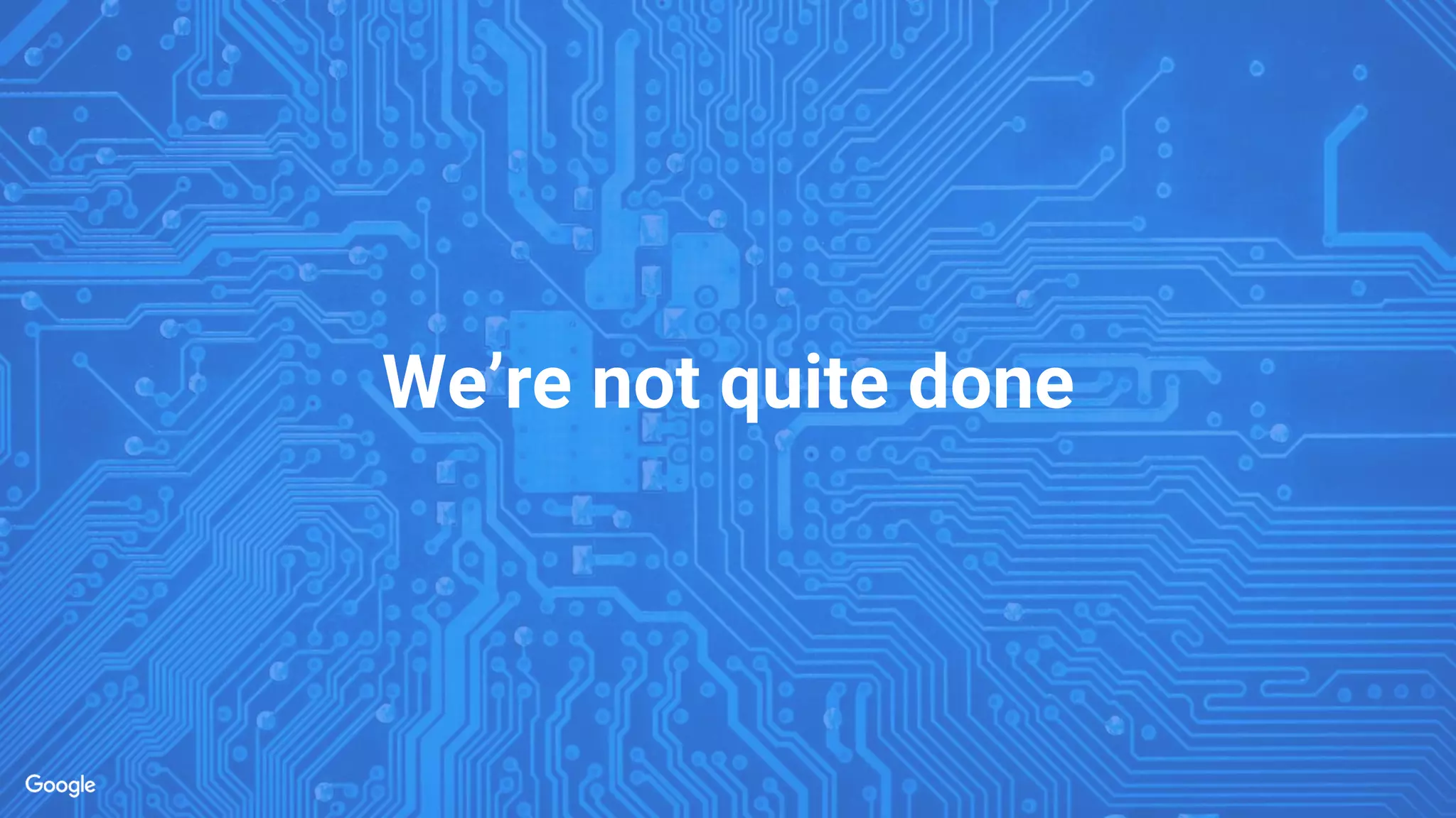 We’re not quite done
 