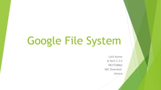 Google File System
Lalit Kumar
M.Tech C.S.E
9837728862
KEC Dwarahat
Almora
 