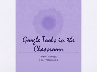 Google Tools in the
   Classroom
       Brandi Hamnett
      Final Presentation
 