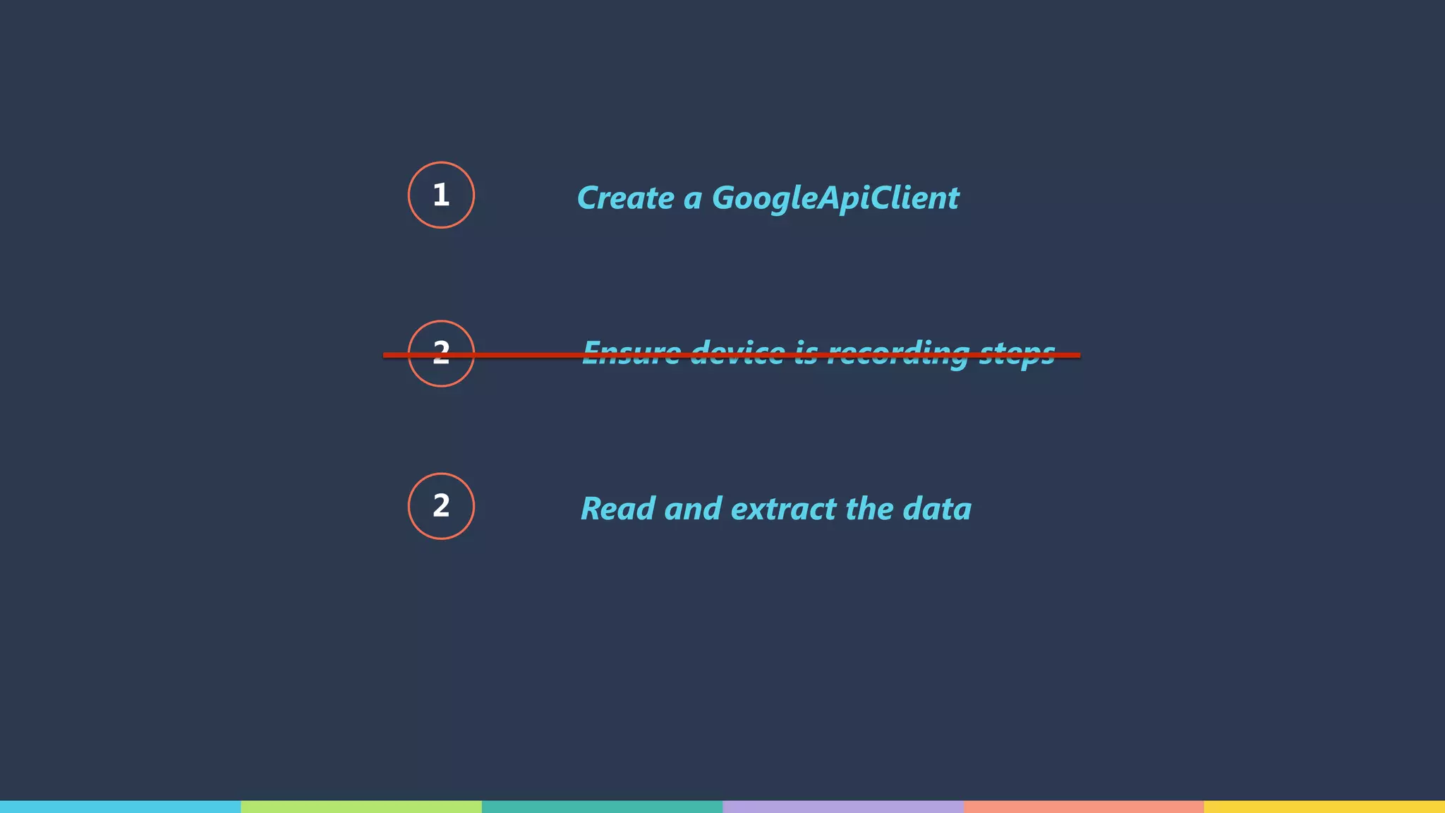 Create a GoogleApiClient
Ensure device is recording steps
Read and extract the data
1
2
2
 