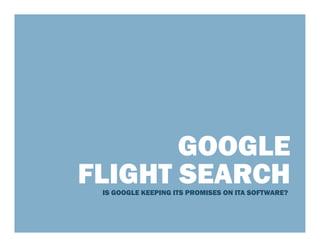 GOOGLE
FLIGHT SEARCH
 IS GOOGLE KEEPING ITS PROMISES ON ITA SOFTWARE?
 