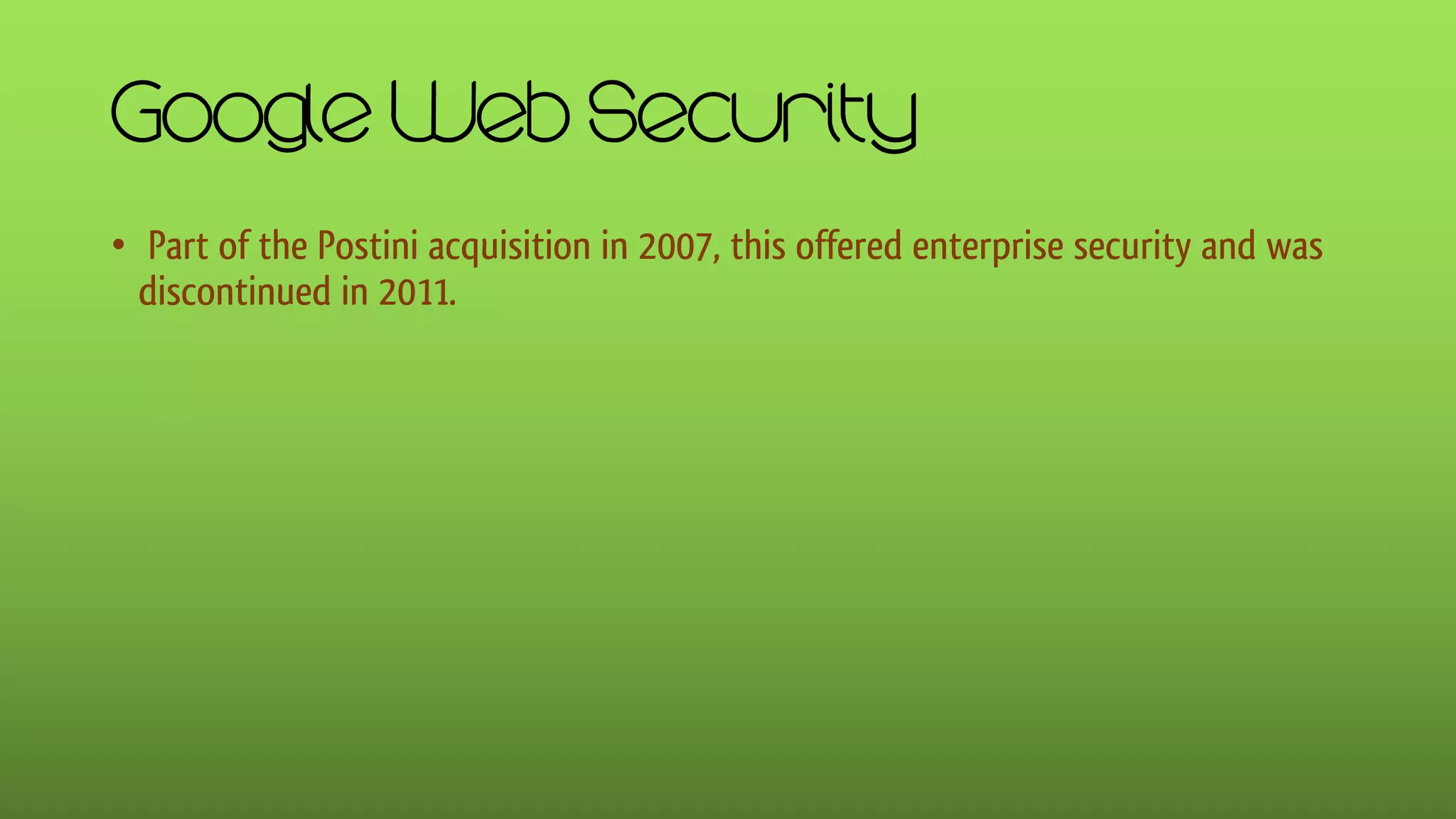 Google Web Security
• Part of the Postini acquisition in 2007, this offered enterprise security and was
discontinued in 2011.
 
