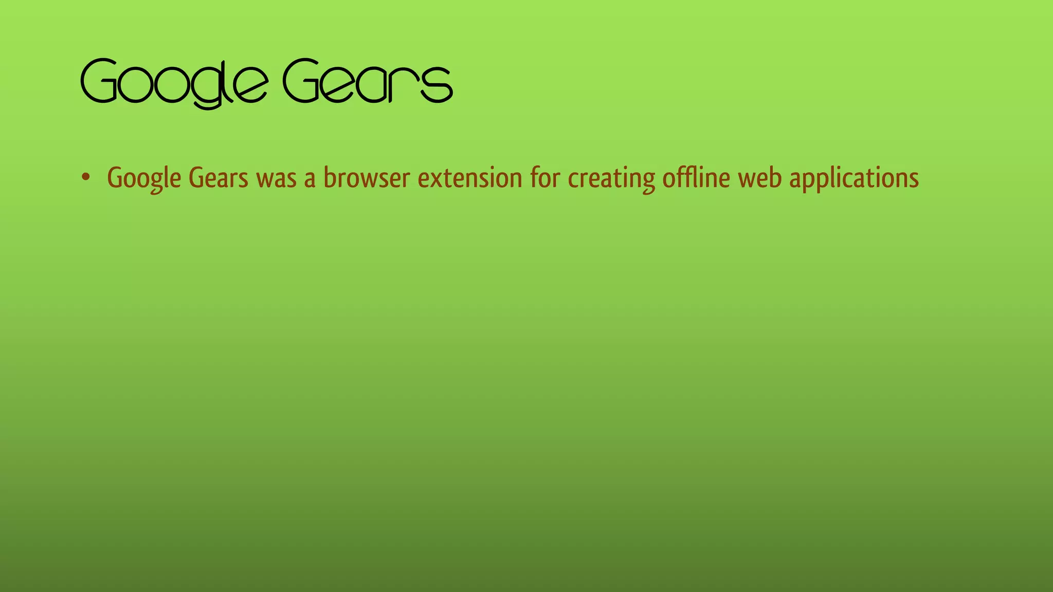 Google Gears
• Google Gears was a browser extension for creating offline web applications
 