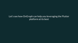 Let’s see how OnGraph can help you leveraging the Flutter
platform at its best
 