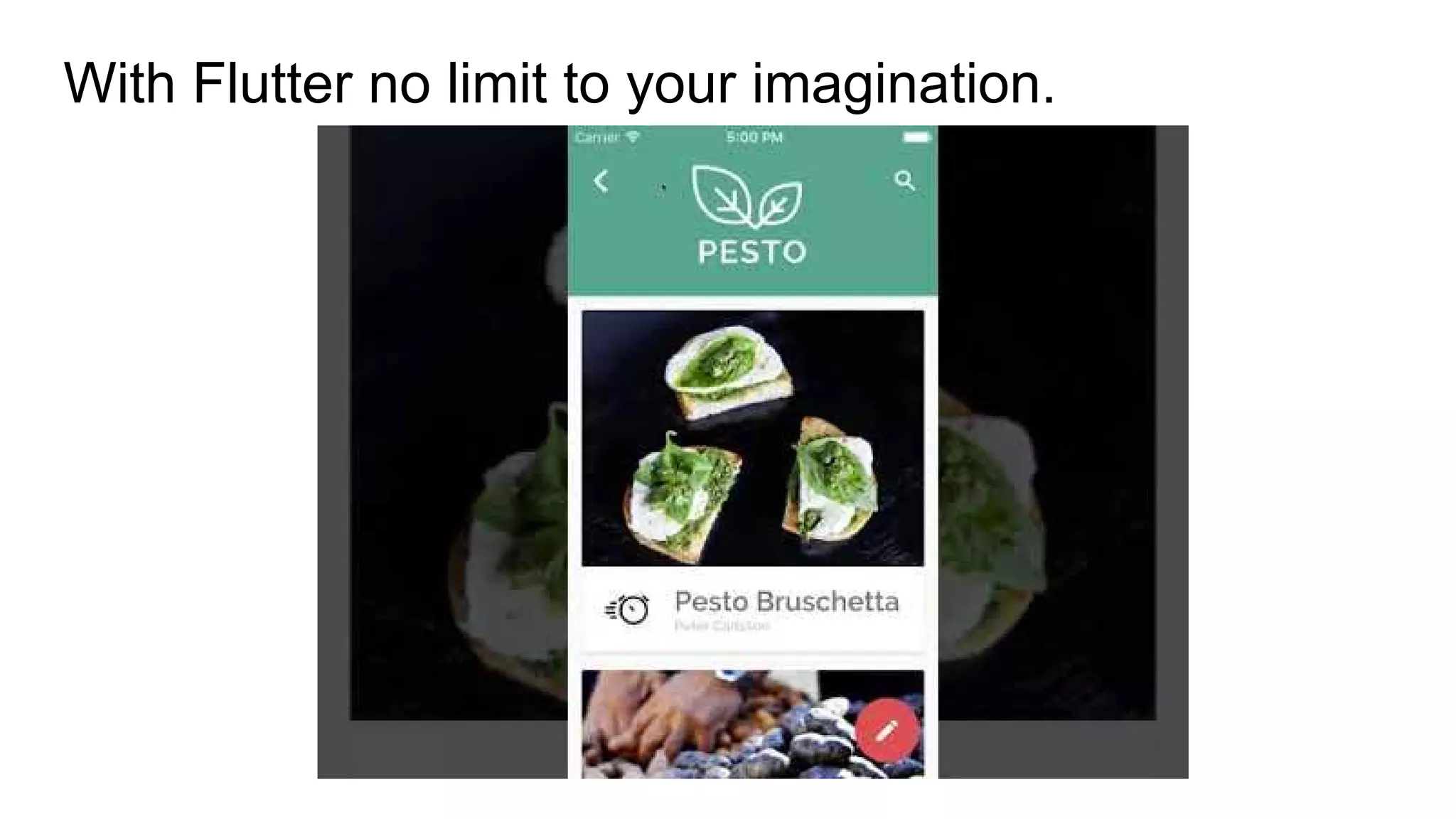 With Flutter no limit to your imagination.
 