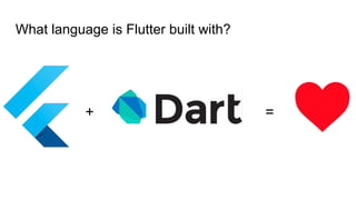 What language is Flutter built with?
+ =
 