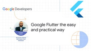 Ahmed Abu Eldahab
GDE Flutter & Dart
@dahabdev
Google Flutter the easy
and practical way
 