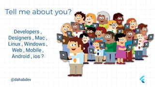Tell me about you?
Developers ,
Designers , Mac ,
Linux , Windows ,
Web , Mobile ,
Android , ios ?
@dahabdev
 