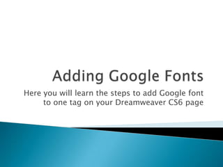 Here you will learn the steps to add Google font
     to one tag on your Dreamweaver CS6 page
 