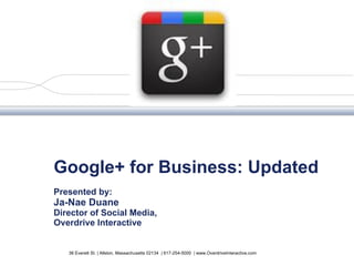 Google+ for Business: Updated Presented by:  Ja-Nae Duane Director of Social Media, Overdrive Interactive 38 Everett St. | Allston, Massachusetts 02134  | 617-254-5000  | www.OverdriveInteractive.com 