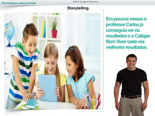 Tecnologias educacionais
Empoucosmeseso
professorCarlosjá
conseguiaveros
resultadoseoColégio
BemVivercadavez
melhoresresultados.
Aula 01-Googlefor Education
Storytelling
 