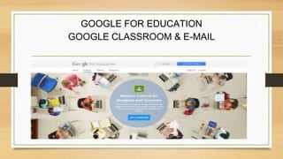 GOOGLE FOR EDUCATION
GOOGLE CLASSROOM & E-MAIL
 
