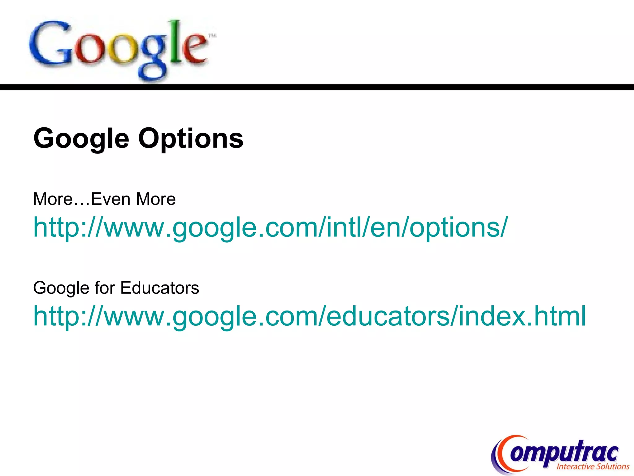 Google Options   More…Even More http://www.google.com/intl/en/options/ Google for Educators http:// www.google.com/educators/index.html 