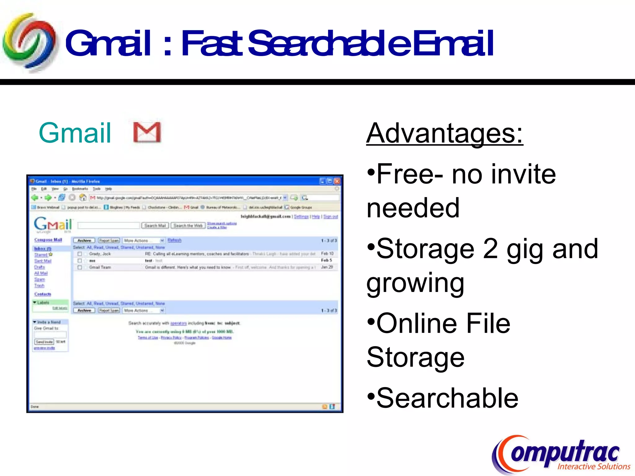Gmail : Fast Searchable Email Gmail Advantages: Free- no invite needed Storage 2 gig and growing Online File Storage Searchable 