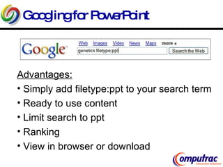 Googling for PowerPoint Advantages: Simply add filetype:ppt to your search term Ready to use content Limit search to ppt Ranking  View in browser or download 