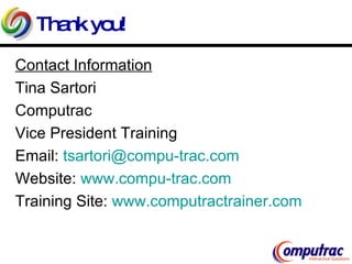 Thank you! Contact Information Tina Sartori Computrac Vice President Training Email:  [email_address] Website:  www.compu-trac.com Training Site:  www.computractrainer.com   