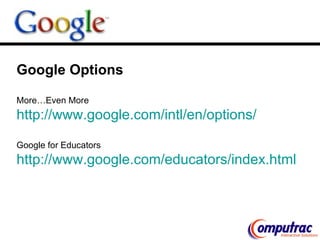 Google Options   More…Even More http://www.google.com/intl/en/options/ Google for Educators http:// www.google.com/educators/index.html 