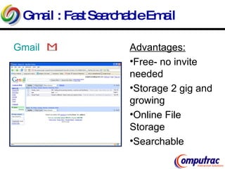 Gmail : Fast Searchable Email Gmail Advantages: Free- no invite needed Storage 2 gig and growing Online File Storage Searchable 