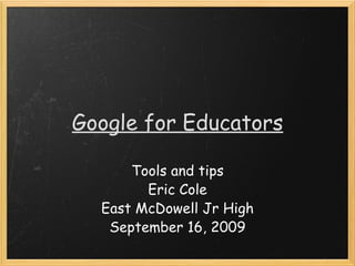 Google for Educators Tools and tips Eric Cole East McDowell Jr High September 16, 2009 