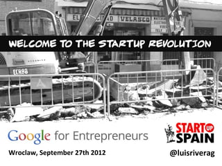 @luisriverag	
  
WELCOME TO THE STARTUP REVOLUTION
Wroclaw,	
  September	
  27th	
  2012	
  
 