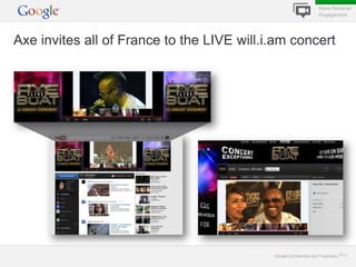 More Personal
                                                                    Engagement




Axe invites all of France to the LIVE will.i.am concert




                                            Google Confidential and Proprietary 1111
 