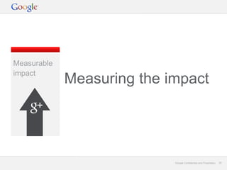 Measurable
impact
             Measuring the impact




                            Google Confidential and Proprietary   20
 