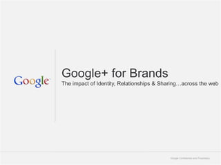Google+ for Brands
The impact of Identity, Relationships & Sharing…across the web




                                          Google Confidential and Proprietary   1
 