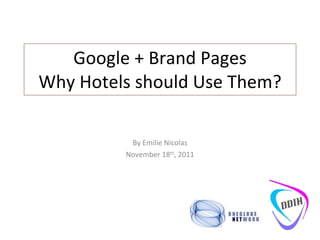 Google + Brand Pages Why Hotels should Use Them? By Emilie Nicolas November 18 th , 2011 