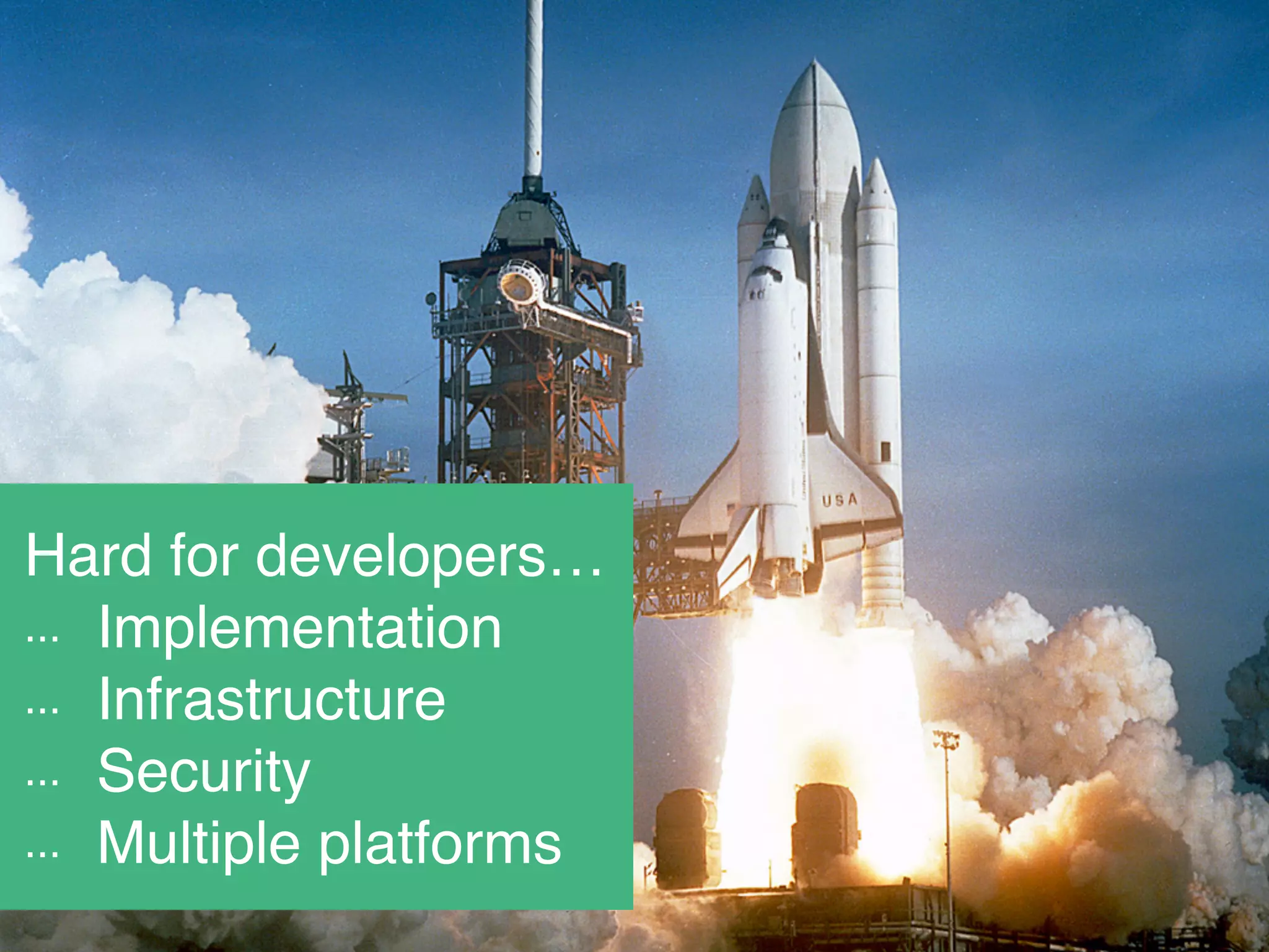 Hard for developers…!
... Implementation!
... Infrastructure!
... Security!
... Multiple platforms
 