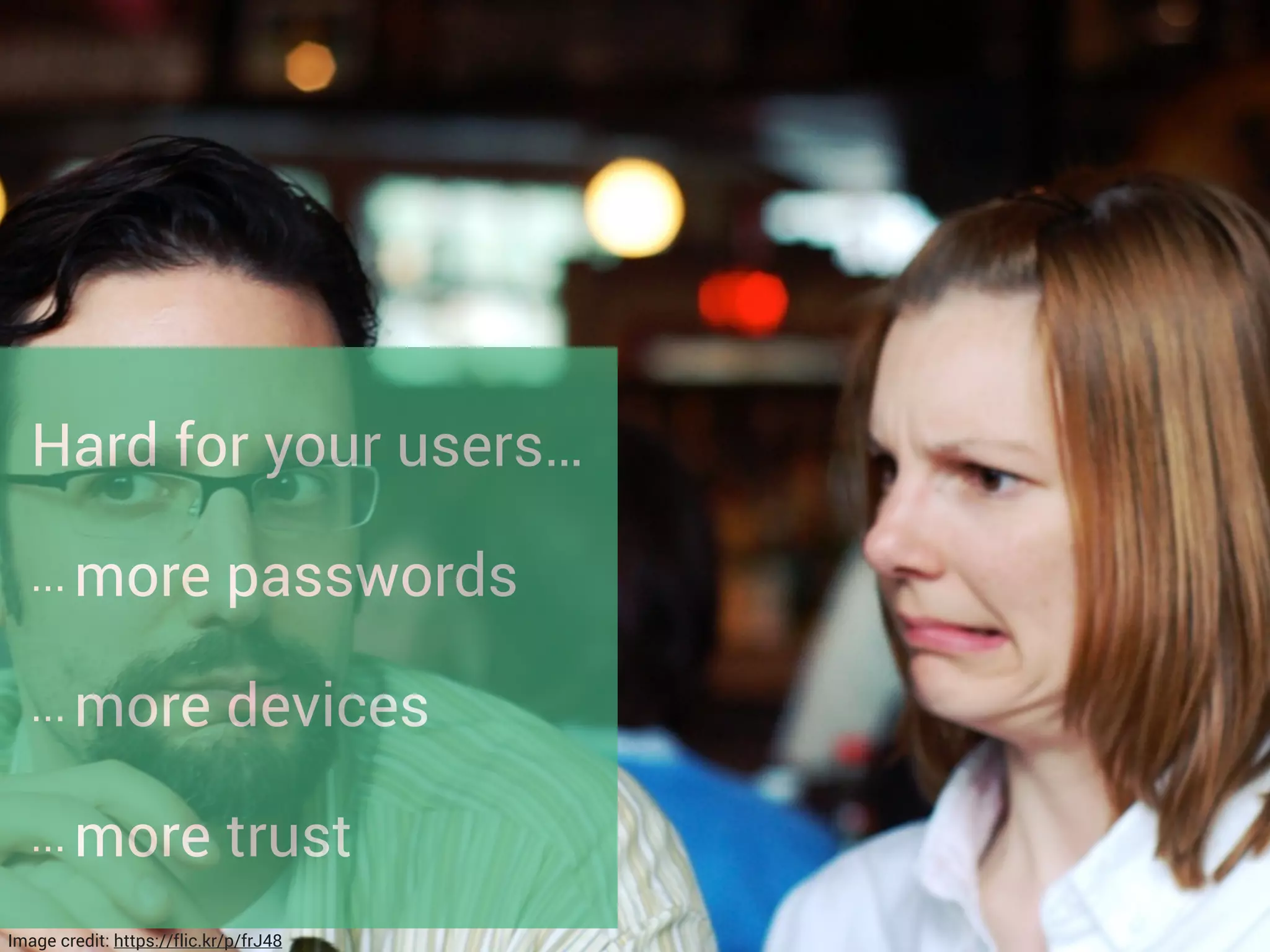 Hard for your users…
... more passwords
... more devices
... more trust
Image credit: https://flic.kr/p/frJ48
 