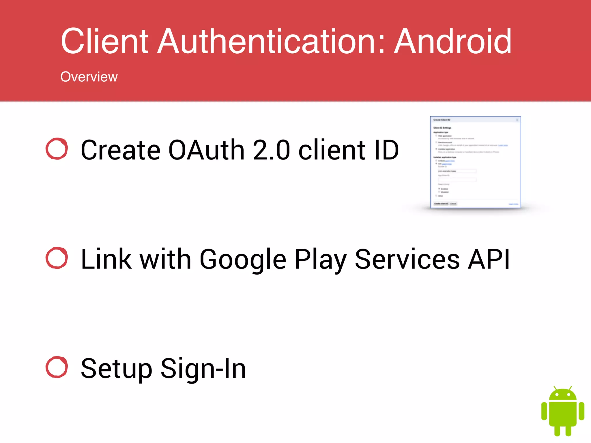 Client Authentication: Android
Overview
Create OAuth 2.0 client ID
Link with Google Play Services API
Setup Sign-In
 