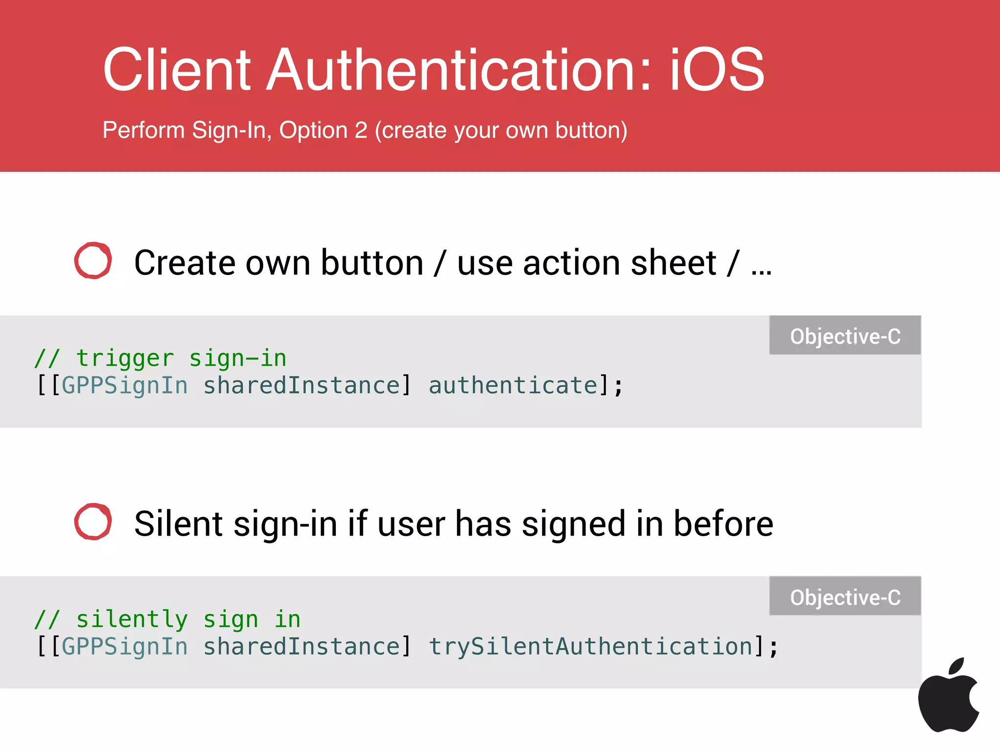 Client Authentication: iOS
Perform Sign-In, Option 2 (create your own button)
Create own button / use action sheet / …
// trigger sign-in
[[GPPSignIn sharedInstance] authenticate];
Objective-C
Silent sign-in if user has signed in before
// silently sign in
[[GPPSignIn sharedInstance] trySilentAuthentication];
Objective-C
 