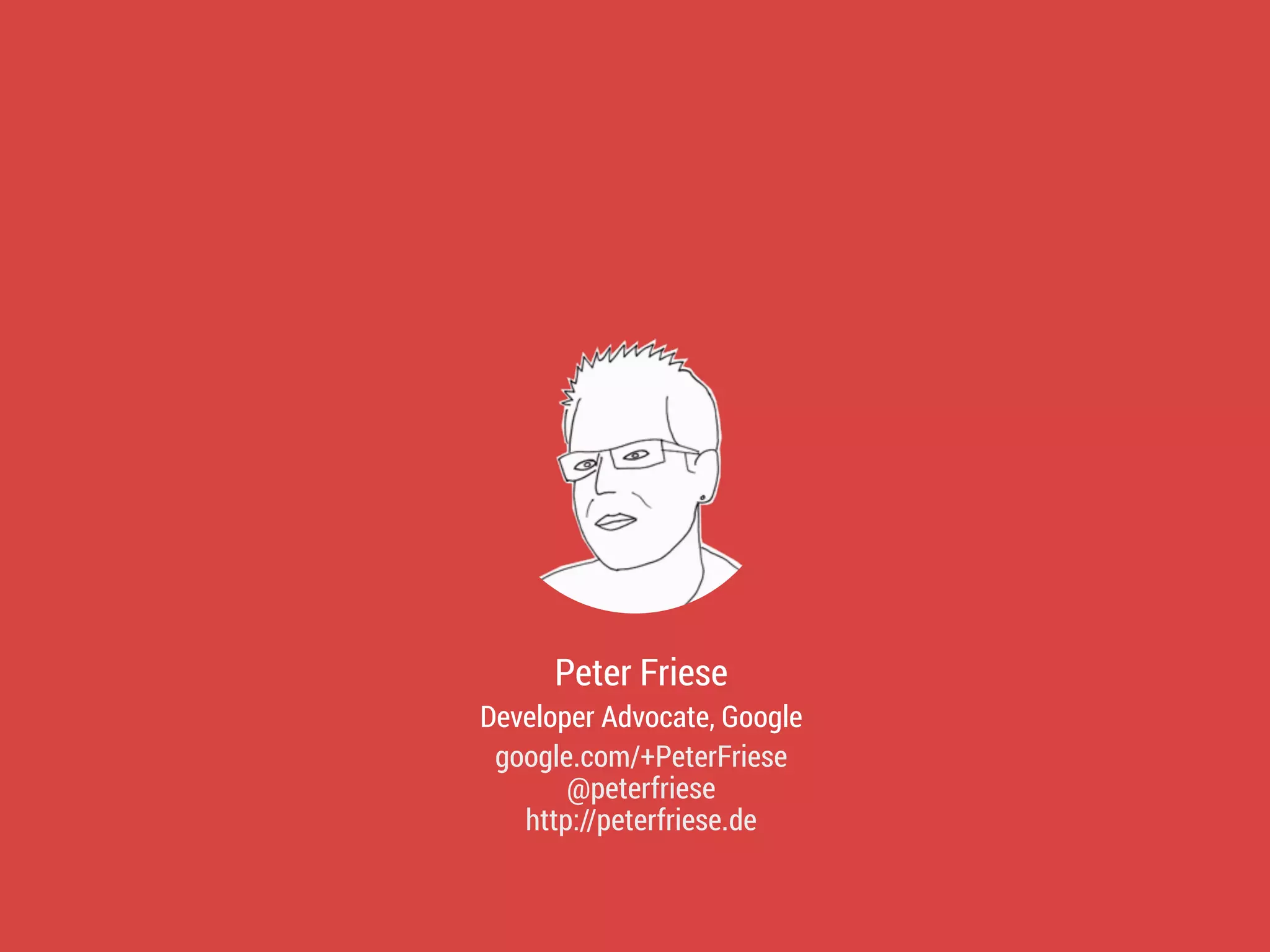 Peter Friese
Developer Advocate, Google
google.com/+PeterFriese
@peterfriese
http://peterfriese.de
 