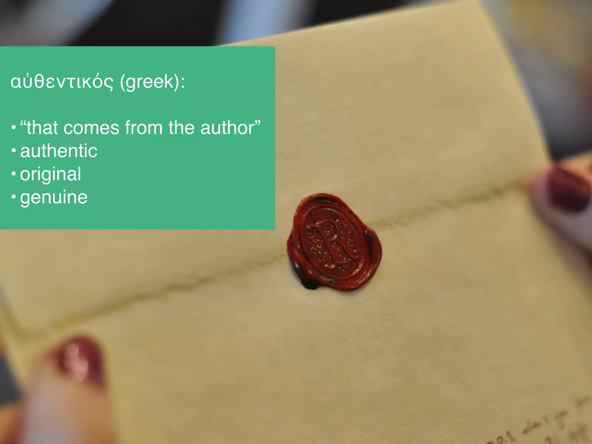 αὐθεντικός (greek):!
!
• “that comes from the author”!
• authentic!
• original!
• genuine
 