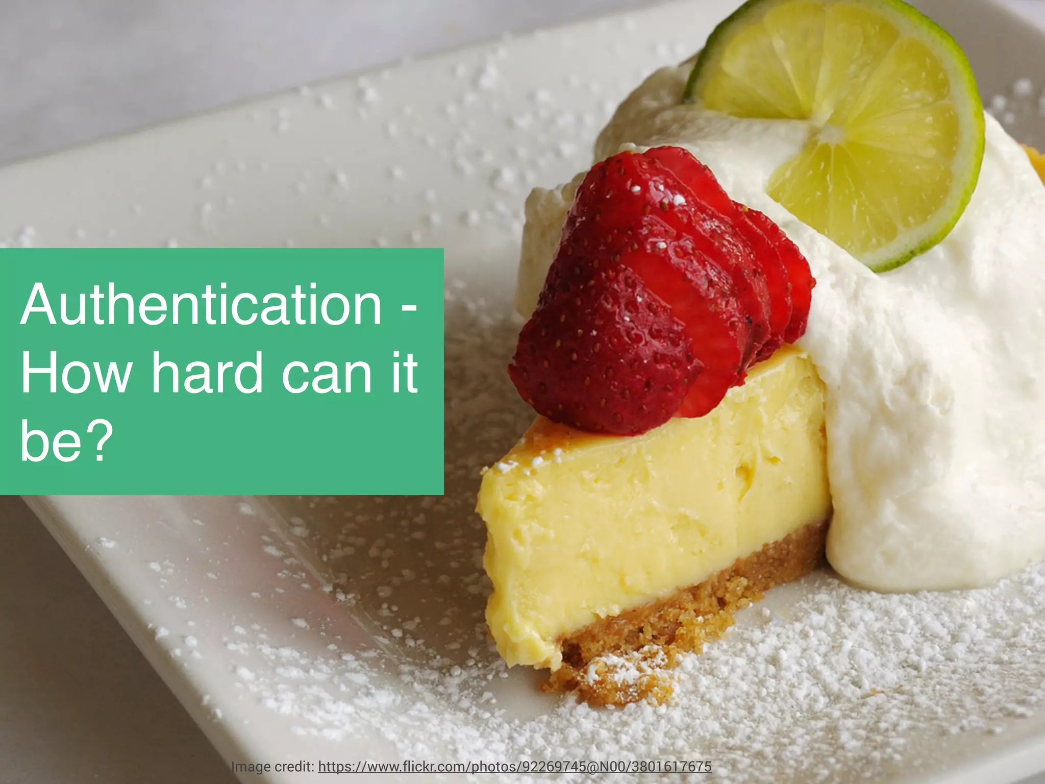 Authentication -
How hard can it
be?
Image credit: https://www.flickr.com/photos/92269745@N00/3801617675
 