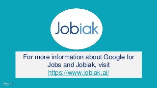 THIS DOCUMENT CONTAINS PROPRIETARY AND CONFIDENTIAL INFORMATION
For more information about Google for
Jobs and Jobiak, vis...