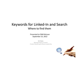 Keywords for Linked‐In and Search
         Where to find them
          Presented to CNM McLean
          Presented to CNM McLean
             September 25, 2012

                        Jim Hayes
                 Moving Products Forward
          ‐Product Marketing & Alliance Leadership
 