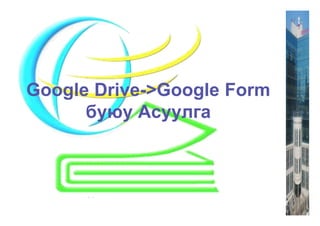 Google Drive->Google Form
буюу Асуулга
 