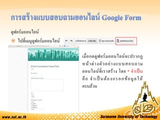 ดูฟอร์มออนไลน์
 ไปที่เมนูดูฟอร์มออนไลน์
เมื่อกดดูฟอร์มออนไลน์จะปรากฏ
หน้าต่างตัวอย่างแบบสอบถาม
ออนไลน์ที่เราสร้าง โดย * จาเป็น
คือ จาเป็ นต้องกรอกข้อมูลให้
ครบถ้วน
 
